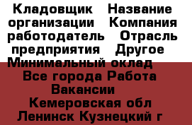 Кладовщик › Название организации ­ Компания-работодатель › Отрасль предприятия ­ Другое › Минимальный оклад ­ 1 - Все города Работа » Вакансии   . Кемеровская обл.,Ленинск-Кузнецкий г.